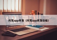 代駕app開發(fā)（代駕app開發(fā)價格）