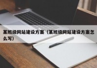 某班級(jí)網(wǎng)站建設(shè)方案（某班級(jí)網(wǎng)站建設(shè)方案怎么寫）