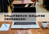 杭州app開發(fā)制作公司（杭州app開發(fā)制作哪家服務商比較好）