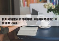 杭州網(wǎng)站建設(shè)公司有哪些（杭州網(wǎng)站建設(shè)公司有哪些公司）