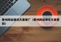 惠州網(wǎng)站建設(shè)方案推廣（惠州網(wǎng)站建設(shè)方案策劃）