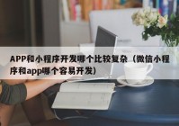 APP和小程序開發(fā)哪個比較復(fù)雜（微信小程序和app哪個容易開發(fā)）