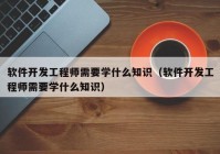 軟件開發(fā)工程師需要學(xué)什么知識（軟件開發(fā)工程師需要學(xué)什么知識）