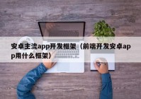 安卓主流app開發(fā)框架（前端開發(fā)安卓app用什么框架）