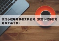 微信小程序開發(fā)者工具官網(wǎng)（微信小程序官方開發(fā)工具下載）