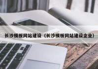 長沙模板網(wǎng)站建設(shè)（長沙模板網(wǎng)站建設(shè)企業(yè)）