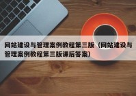 網(wǎng)站建設(shè)與管理案例教程第三版（網(wǎng)站建設(shè)與管理案例教程第三版課后答案）