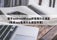 基于android的app開發(fā)用什么語(yǔ)言（安卓app是用什么語(yǔ)言開發(fā)）