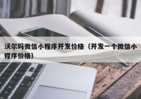 沃爾瑪微信小程序開發(fā)價(jià)格（開發(fā)一個(gè)微信小程序價(jià)格）