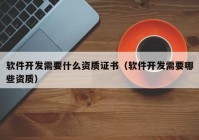 軟件開發(fā)需要什么資質(zhì)證書（軟件開發(fā)需要哪些資質(zhì)）