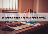 南昌網(wǎng)站建設(shè)解決方案（南昌網(wǎng)站建設(shè)外包）