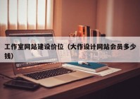 工作室網(wǎng)站建設(shè)價位（大作設(shè)計網(wǎng)站會員多少錢）