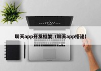 聊天app開(kāi)發(fā)框架（聊天app搭建）