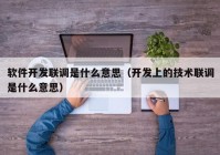 軟件開發(fā)聯(lián)調是什么意思（開發(fā)上的技術聯(lián)調是什么意思）