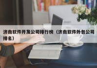 濟南軟件開發(fā)公司排行榜（濟南軟件外包公司排名）