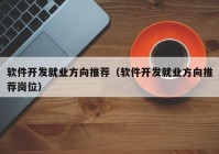 軟件開發(fā)就業(yè)方向推薦（軟件開發(fā)就業(yè)方向推薦崗位）