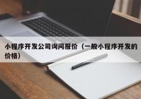 小程序開發(fā)公司詢問報(bào)價(jià)（一般小程序開發(fā)的價(jià)格）