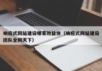 響應(yīng)式網(wǎng)站建設(shè)哪家效益快（響應(yīng)式網(wǎng)站建設(shè)團(tuán)隊(duì)全網(wǎng)天下）