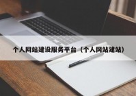 個(gè)人網(wǎng)站建設(shè)服務(wù)平臺(tái)（個(gè)人網(wǎng)站建站）