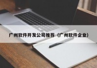 廣州軟件開發(fā)公司推薦（廣州軟件企業(yè)）