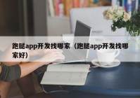 跑腿app開發(fā)找哪家（跑腿app開發(fā)找哪家好）