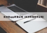 長沙市app開發(fā)公司（長沙開發(fā)軟件公司）