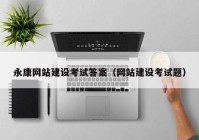 永康網(wǎng)站建設(shè)考試答案（網(wǎng)站建設(shè)考試題）