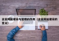 企業(yè)網(wǎng)站建設(shè)與管理的作用（企業(yè)網(wǎng)站建設(shè)的意義）