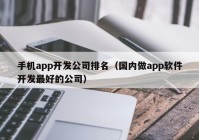 手機(jī)app開發(fā)公司排名（國內(nèi)做app軟件開發(fā)最好的公司）