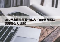 app開發(fā)團(tuán)隊(duì)需要什么人（app開發(fā)團(tuán)隊(duì)需要什么人資質(zhì)）