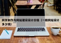 網(wǎng)頁(yè)制作與網(wǎng)站建設(shè)設(shè)計(jì)價(jià)格（一般網(wǎng)站設(shè)計(jì)多少錢(qián)）