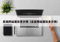 高端網(wǎng)站建設(shè)多少錢（企業(yè)網(wǎng)站建設(shè)多少錢）