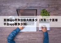 直播app開發(fā)價(jià)格大概多少（開發(fā)一個(gè)直播平臺app要多少錢）