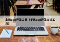 主流app開發(fā)工具（手機(jī)app開發(fā)主流工具）