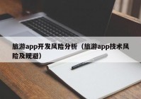 旅游app開(kāi)發(fā)風(fēng)險(xiǎn)分析（旅游app技術(shù)風(fēng)險(xiǎn)及規(guī)避）