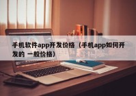 手機軟件app開發(fā)價格（手機app如何開發(fā)的 一般價格）