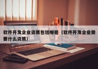 軟件開發(fā)企業(yè)資質(zhì)包括哪些（軟件開發(fā)企業(yè)需要什么資質(zhì)）