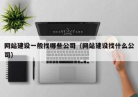 網(wǎng)站建設一般找哪些公司（網(wǎng)站建設找什么公司）