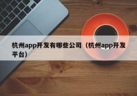 杭州app開發(fā)有哪些公司（杭州app開發(fā)平臺(tái)）