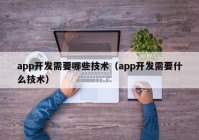 app開發(fā)需要哪些技術(shù)（app開發(fā)需要什么技術(shù)）