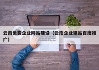 云南免費企業(yè)網(wǎng)站建設(shè)（云南企業(yè)建站百度推廣）