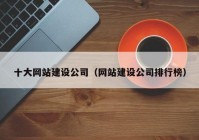 十大網(wǎng)站建設(shè)公司（網(wǎng)站建設(shè)公司排行榜）