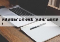 網(wǎng)站建設(shè)推廣公司找哪家（網(wǎng)站推廣公司招聘）