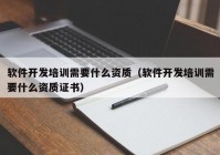 軟件開發(fā)培訓需要什么資質（軟件開發(fā)培訓需要什么資質證書）