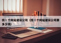 找一個網(wǎng)站建設(shè)公司（找一個網(wǎng)站建設(shè)公司要多少錢）