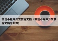 微信小程序開發(fā)教程文檔（微信小程序開發(fā)教程文檔怎么做）