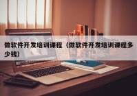 做軟件開發(fā)培訓(xùn)課程（做軟件開發(fā)培訓(xùn)課程多少錢）