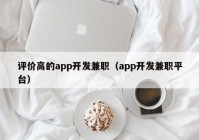 評(píng)價(jià)高的app開發(fā)兼職（app開發(fā)兼職平臺(tái)）