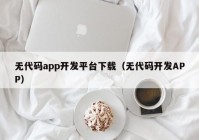 無代碼app開發(fā)平臺下載（無代碼開發(fā)APP）