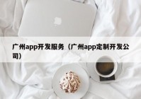 廣州app開發(fā)服務(wù)（廣州app定制開發(fā)公司）